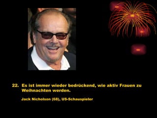 22.  Es ist immer wieder bedrückend, wie aktiv Frauen zu Weihnachten werden.   Jack Nicholson (68), US-Schauspieler 