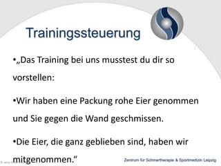 Trainingssteuerung
•„Das Training bei uns musstest du dir so

vorstellen:
•Wir haben eine Packung rohe Eier genommen

und Sie gegen die Wand geschmissen.
•Die Eier, die ganz geblieben sind, haben wir

mitgenommen.“

© wesp GmbH 2013

Zentrum für Schmertherapie & Sportmedizin Leipzig

 
