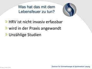 Was hat das mit dem
Lebensfeuer zu tun?

HRV ist nicht invasiv erfassbar
wird in der Praxis angewandt
Unzählige Studien

© wesp GmbH 2013

Zentrum für Schmertherapie & Sportmedizin Leipzig

 