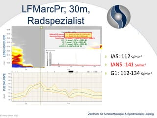 LFMarcPr; 30m,
Radspezialist

IAS: 112 S/min-1
IANS: 141 S/min-1
G1: 112-134 S/min-1

© wesp GmbH 2013

Zentrum für Schmertherapie & Sportmedizin Leipzig

 