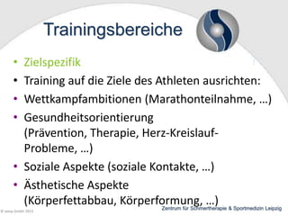 Trainingsbereiche
•
•
•
•

Zielspezifik
Training auf die Ziele des Athleten ausrichten:
Wettkampfambitionen (Marathonteilnahme, …)
Gesundheitsorientierung
(Prävention, Therapie, Herz-KreislaufProbleme, …)
• Soziale Aspekte (soziale Kontakte, …)
• Ästhetische Aspekte
(Körperfettabbau, Körperformung, …) & Sportmedizin Leipzig
Zentrum für Schmertherapie

© wesp GmbH 2013

 