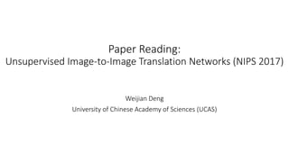 Paper Reading:
Unsupervised Image-to-Image Translation Networks (NIPS 2017)
Weijian Deng
University of Chinese Academy of ...