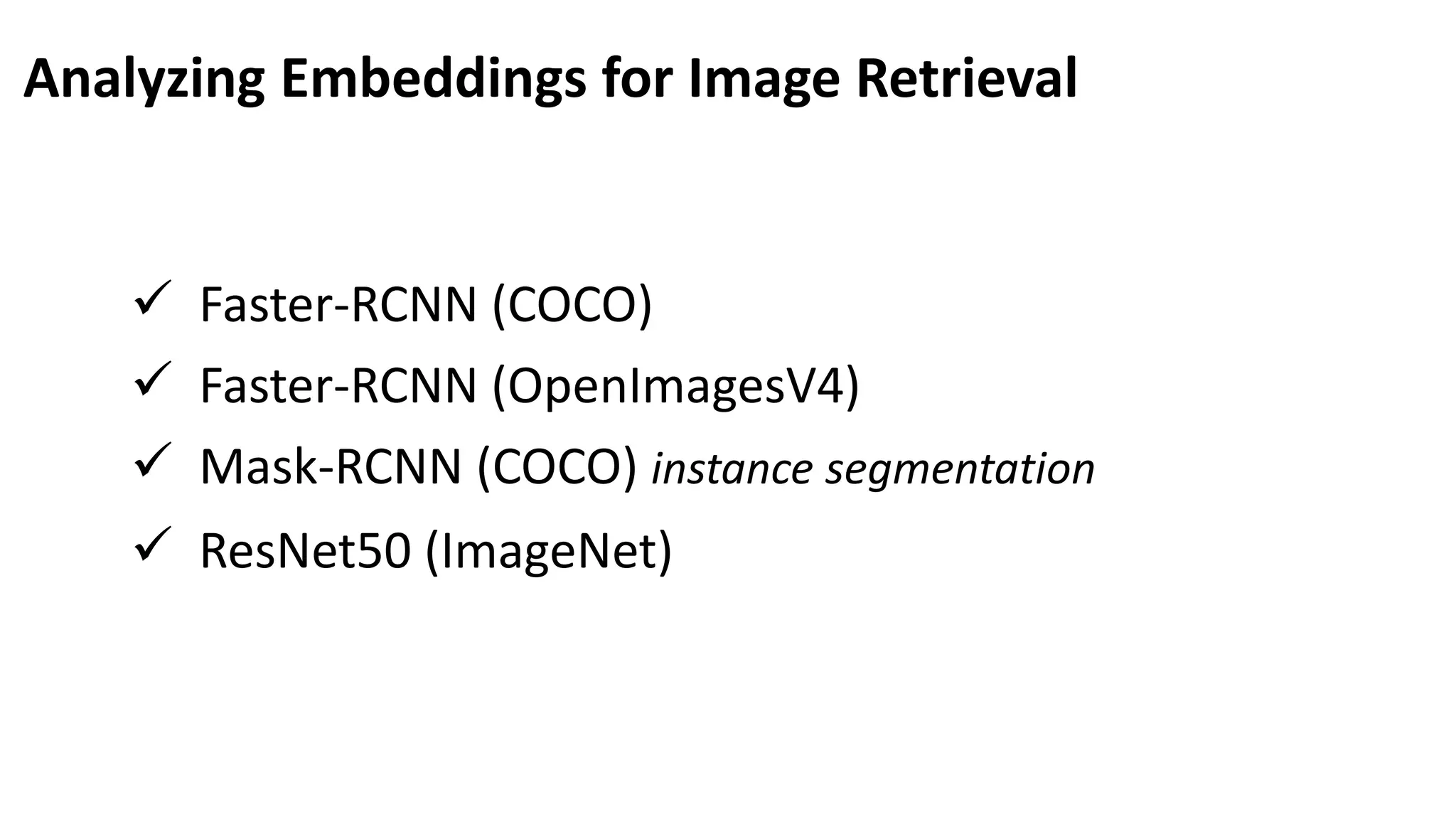 Analyzing Embeddings for Image Retrieval
Faster-RCNN (COCO)
Faster-RCNN (OpenImagesV4)
Mask-RCNN (COCO) instance segmentation
ResNet50 (ImageNet)