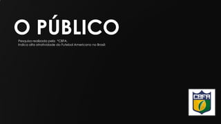 O PÚBLICOPesquisa realizada pela *CBFA.
Indica alta atratividade do Futebol Americano no Brasil:
 