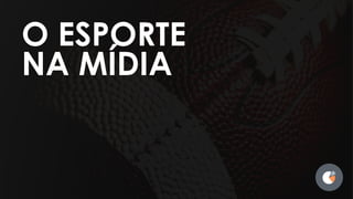 O ESPORTE
NA MÍDIA
 