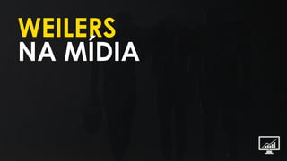 WEILERS
NA MÍDIA
 