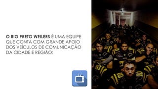 O RIO PRETO WEILERS É UMA EQUIPE
QUE CONTA COM GRANDE APOIO
DOS VEÍCULOS DE COMUNICAÇÃO
DA CIDADE E REGIÃO:
 