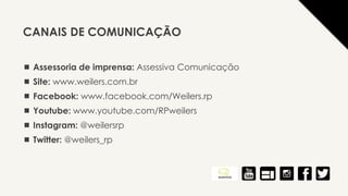  Assessoria de imprensa: Assessiva Comunicação
 Site: www.weilers.com.br
 Facebook: www.facebook.com/Weilers.rp
 Youtube: www.youtube.com/RPweilers
 Instagram: @weilersrp
 Twitter: @weilers_rp
CANAIS DE COMUNICAÇÃO
 