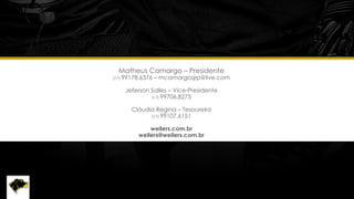 Matheus Camargo – Presidente
(17) 99178.6376 – mcamargosjrp@live.com
Jeferson Salles – Vice-Presidente
(17) 99706.8275
Cláudia Regina – Tesoureira
(17) 99107.6151
weilers.com.br
weilers@weilers.com.br
 
