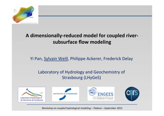 Workshop	
  on	
  coupled	
  hydrological	
  modeling	
  –	
  Padova	
  –	
  September	
  2015	
  
A	
  dimensionally-­‐reduced	
  model	
  for	
  coupled	
  river-­‐
subsurface	
  ﬂow	
  modeling	
  
Yi	
  Pan,	
  Sylvain	
  Weill,	
  Philippe	
  Ackerer,	
  Frederick	
  Delay	
  
	
  
Laboratory	
  of	
  Hydrology	
  and	
  Geochemistry	
  of	
  
Strasbourg	
  (LHyGeS)	
  
 