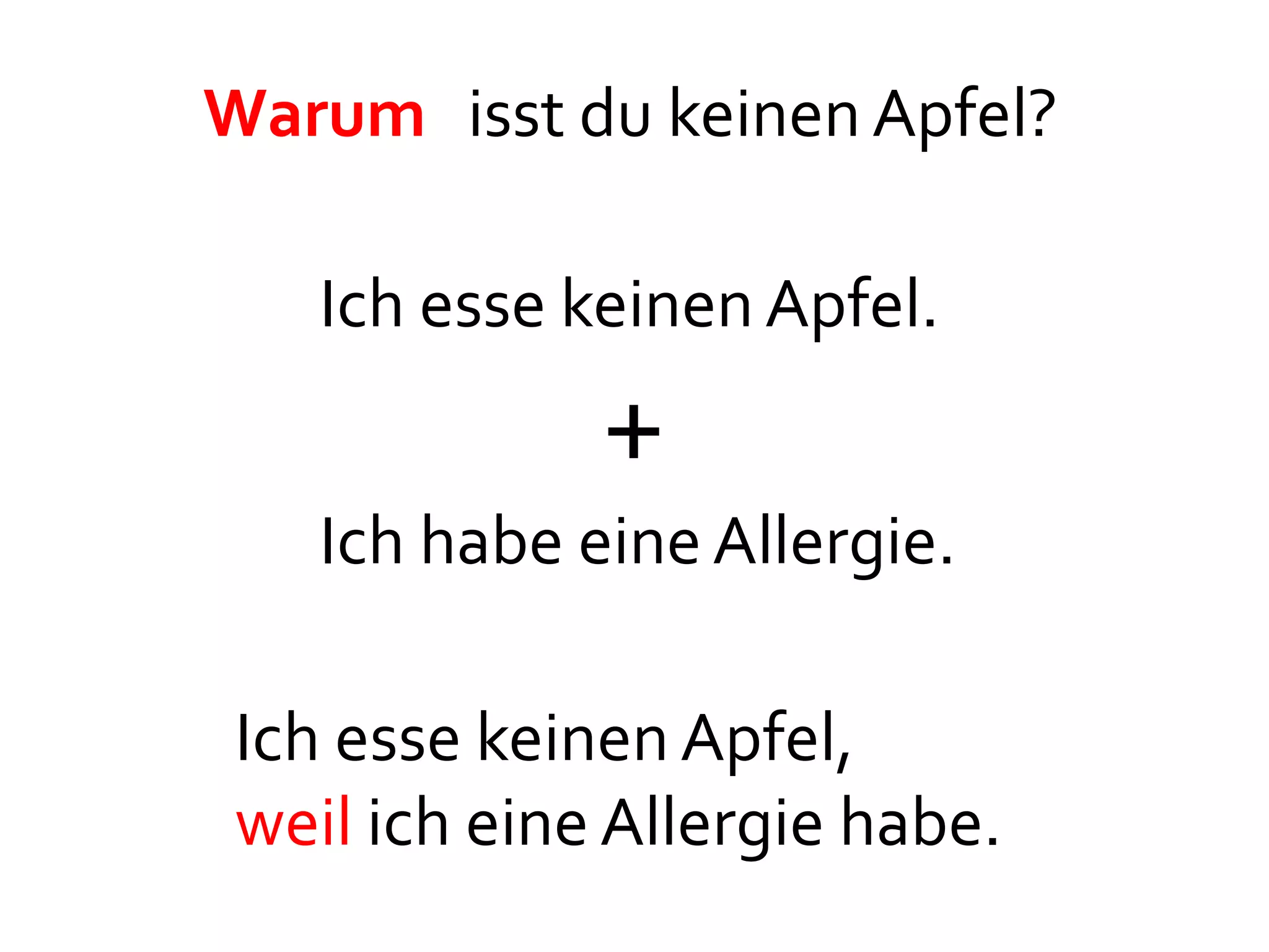 Warum isst du keinen Apfel?

    Ich esse keinen Apfel.
              +
    Ich habe eine Allergie.

 Ich esse keinen Apfel,
 weil ich eine Allergie habe.
 