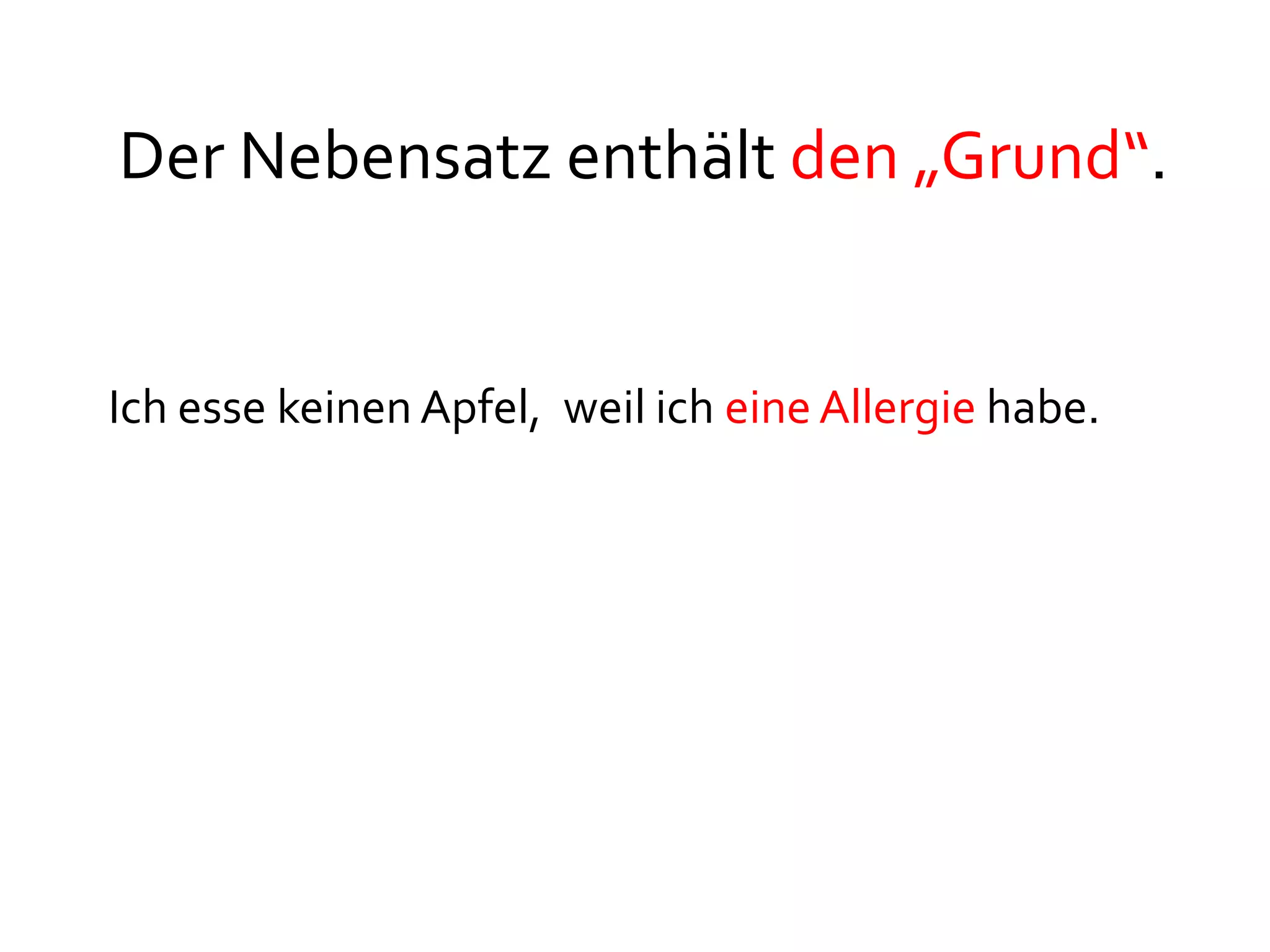 Der Nebensatz enthält den „Grund“.


Ich esse keinen Apfel, weil ich eine Allergie habe.
 