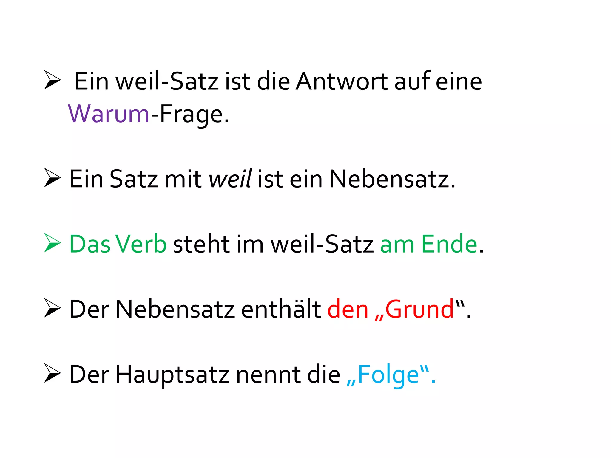  Ein weil-Satz ist die Antwort auf eine
 Warum-Frage.

 Ein Satz mit weil ist ein Nebensatz.

 Das Verb steht im weil-Satz am Ende.

 Der Nebensatz enthält den „Grund“.

 Der Hauptsatz nennt die „Folge“.
 
