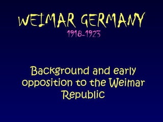 WEIMAR GERMANY 1918-1923 Background and early opposition to the Weimar Republic 