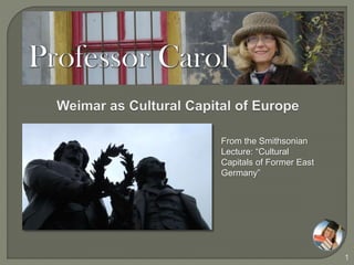 1
From the Smithsonian
Lecture: “Cultural
Capitals of Former East
Germany”
 