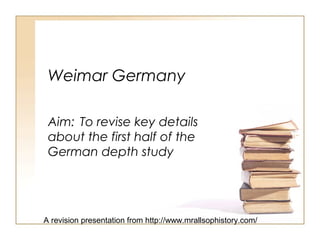 Weimar Germany
Aim: To revise key details
about the first half of the
German depth study
A revision presentation from http://www.mrallsophistory.com/
 