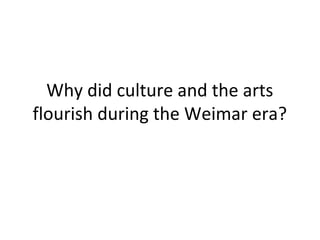 Why did culture and the arts
flourish during the Weimar era?

 