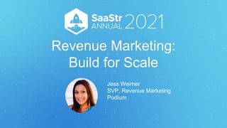 Revenue Marketing:
Build for Scale
Jess Weimer
SVP, Revenue Marketing
Podium
 