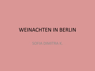 WEINACHTEN IN BERLIN
SOFIA DIMITRA K.
 