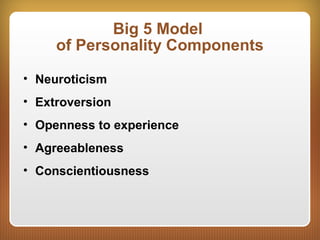 Big 5 Model
of Personality Components
• Neuroticism
• Extroversion
• Openness to experience
• Agreeableness
• Conscientiousness
 