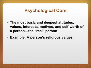 Psychological Core
• The most basic and deepest attitudes,
values, interests, motives, and self-worth of
a person—the “real” person
• Example: A person’s religious values
 