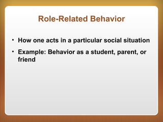 Role-Related Behavior
• How one acts in a particular social situation
• Example: Behavior as a student, parent, or
friend
 