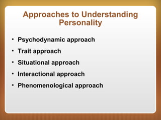 Approaches to Understanding
Personality
• Psychodynamic approach
• Trait approach
• Situational approach
• Interactional approach
• Phenomenological approach
 