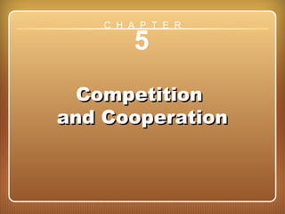 Chapter 5: Competition and Cooperation
5
CompetitionCompetition
and Cooperationand Cooperation
C H A P T E R
 