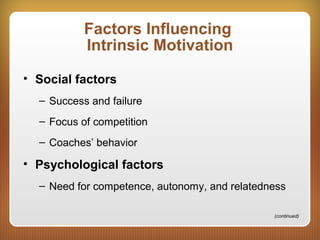 Factors Influencing
Intrinsic Motivation
• Social factors
– Success and failure
– Focus of competition
– Coaches’ behavior
• Psychological factors
– Need for competence, autonomy, and relatedness
(continued)
 