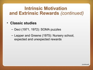 Intrinsic Motivation
and Extrinsic Rewards (continued)
• Classic studies
– Deci (1971, 1972): SOMA puzzles
– Lepper and Greene (1975): Nursery school,
expected and unexpected rewards
(continued)
 