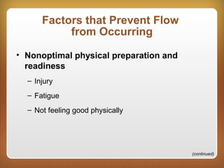 Factors that Prevent Flow
from Occurring
• Nonoptimal physical preparation and
readiness
– Injury
– Fatigue
– Not feeling good physically
(continued)
 