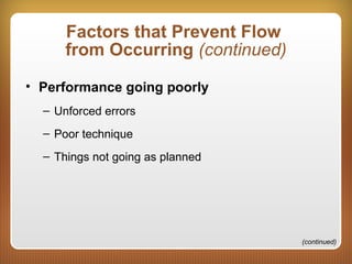 Factors that Prevent Flow
from Occurring (continued)
• Performance going poorly
– Unforced errors
– Poor technique
– Things not going as planned
(continued)
 