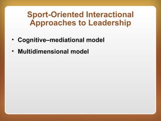 Sport-Oriented Interactional
Approaches to Leadership
• Cognitive–mediational model
• Multidimensional model
 