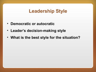 Leadership Style
• Democratic or autocratic
• Leader’s decision-making style
• What is the best style for the situation?
 