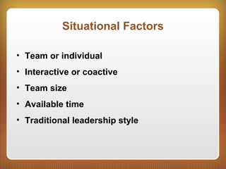 Situational Factors
• Team or individual
• Interactive or coactive
• Team size
• Available time
• Traditional leadership style
 