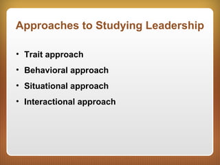 Approaches to Studying Leadership
• Trait approach
• Behavioral approach
• Situational approach
• Interactional approach
 