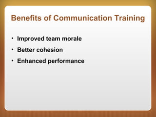Benefits of Communication Training
• Improved team morale
• Better cohesion
• Enhanced performance
 