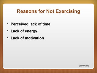 Reasons for Not Exercising
• Perceived lack of time
• Lack of energy
• Lack of motivation
(continued)
 