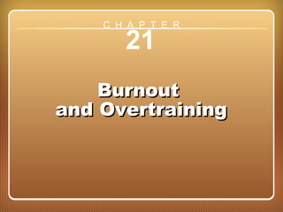 Chapter 21: Burnout and Overtraining
21
BurnoutBurnout
and Overtrainingand Overtraining
C H A P T E R
 