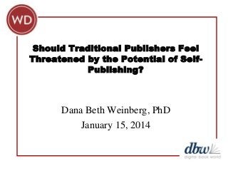 Should Traditional Publishers Feel
Threatened by the Potential of SelfPublishing?

Dana Beth Weinberg, PhD
January 15, 2014

 