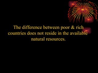 The difference between poor & rich countries does not reside in the available  natural resources. 
