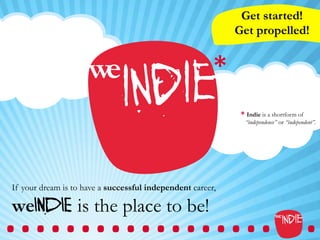 Get started!
                                                                Get propelled!


                                                        *	
  
                     we      	
  




                                    indie                        * Indie is a shortform of
                                                                  “independence” or “independent”.




.....................	
  
If your dream is to have a successful independent career,

weINDIE is the place to be!	
  
 