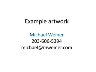 Example artwork
Michael Weiner
203-606-5394
michael@mweiner.com
 
