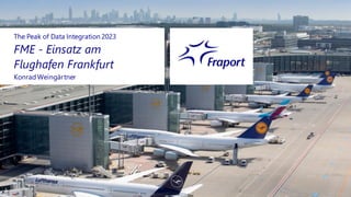KonradWeingärtner
FME - Einsatz am
Flughafen Frankfurt
The Peak of Data Integration 2023
 