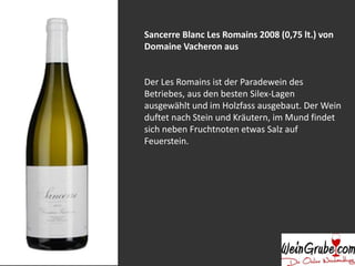 Sancerre Blanc Les Romains 2008 (0,75 lt.) von
Domaine Vacheron aus
Der Les Romains ist der Paradewein des
Betriebes, aus den besten Silex-Lagen
ausgewählt und im Holzfass ausgebaut. Der Wein
duftet nach Stein und Kräutern, im Mund findet
sich neben Fruchtnoten etwas Salz auf
Feuerstein.
 