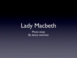 Lady Macbeth
     Photo essay
  By danny weinman
 