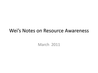 Wei’s Notes on Resource Awareness March  2011 