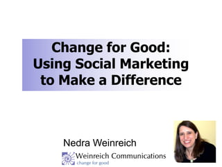 Change for Good:
Using Social Marketing
 to Make a Difference



    Nedra Weinreich
 