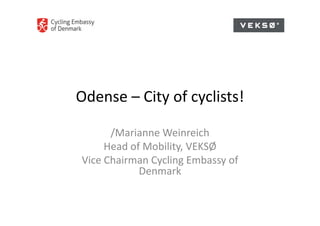 Odense – City of cyclists!

      /Marianne Weinreich
     Head of Mobility, VEKSØ
Vice Chairman Cycling Embassy of 
            Denmark
 