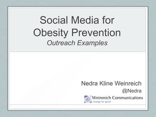 Social Media forObesity PreventionOutreach Examples Nedra Kline Weinreich @Nedra 